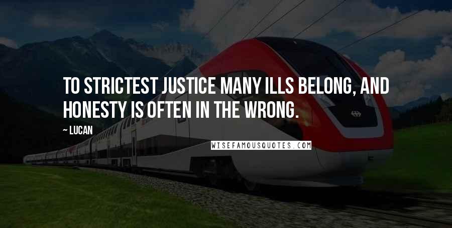 Lucan Quotes: To strictest justice many ills belong, And honesty is often in the wrong.