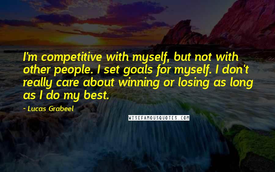 Lucas Grabeel Quotes: I'm competitive with myself, but not with other people. I set goals for myself. I don't really care about winning or losing as long as I do my best.