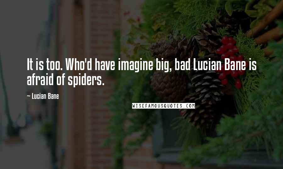 Lucian Bane Quotes: It is too. Who'd have imagine big, bad Lucian Bane is afraid of spiders.