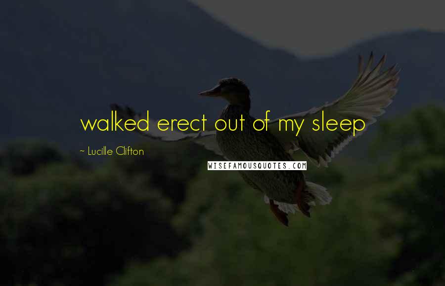 Lucille Clifton Quotes: walked erect out of my sleep