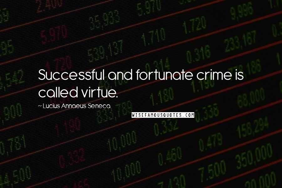 Lucius Annaeus Seneca Quotes: Successful and fortunate crime is called virtue.