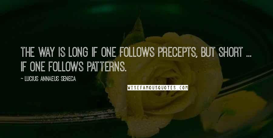 Lucius Annaeus Seneca Quotes: The way is long if one follows precepts, but short ... if one follows patterns.