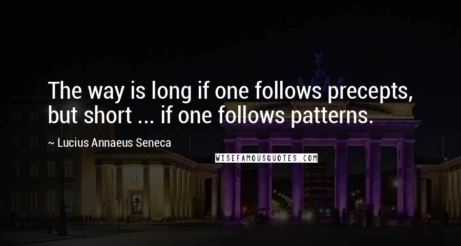 Lucius Annaeus Seneca Quotes: The way is long if one follows precepts, but short ... if one follows patterns.