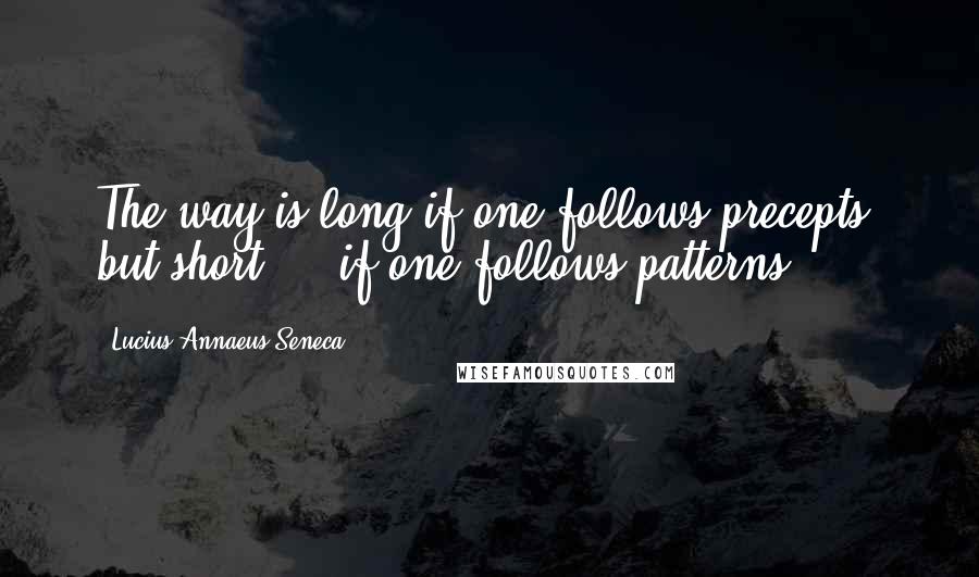 Lucius Annaeus Seneca Quotes: The way is long if one follows precepts, but short ... if one follows patterns.