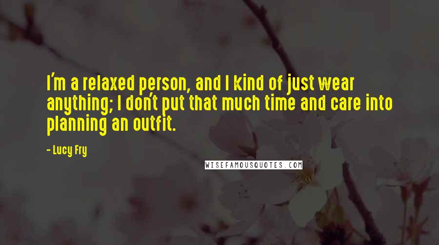 Lucy Fry Quotes: I'm a relaxed person, and I kind of just wear anything; I don't put that much time and care into planning an outfit.