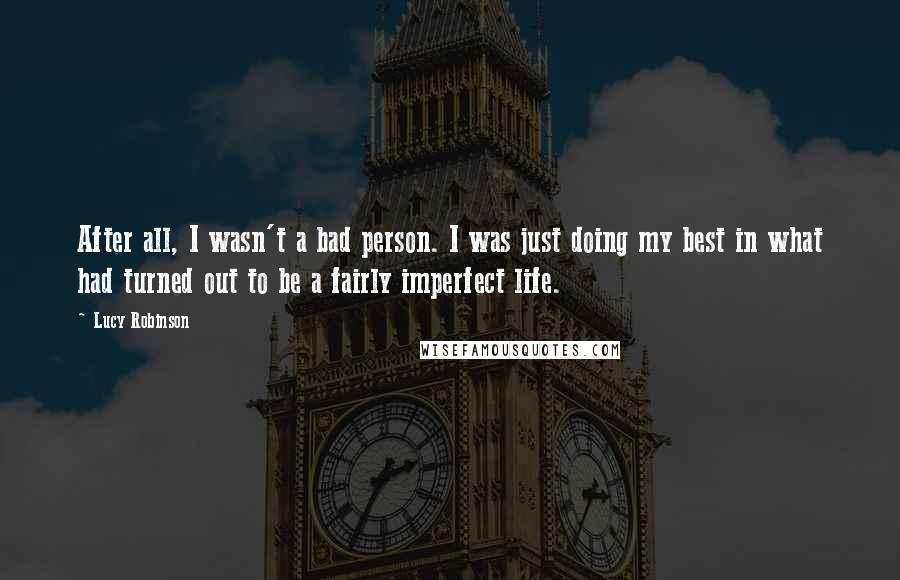 Lucy Robinson Quotes: After all, I wasn't a bad person. I was just doing my best in what had turned out to be a fairly imperfect life.