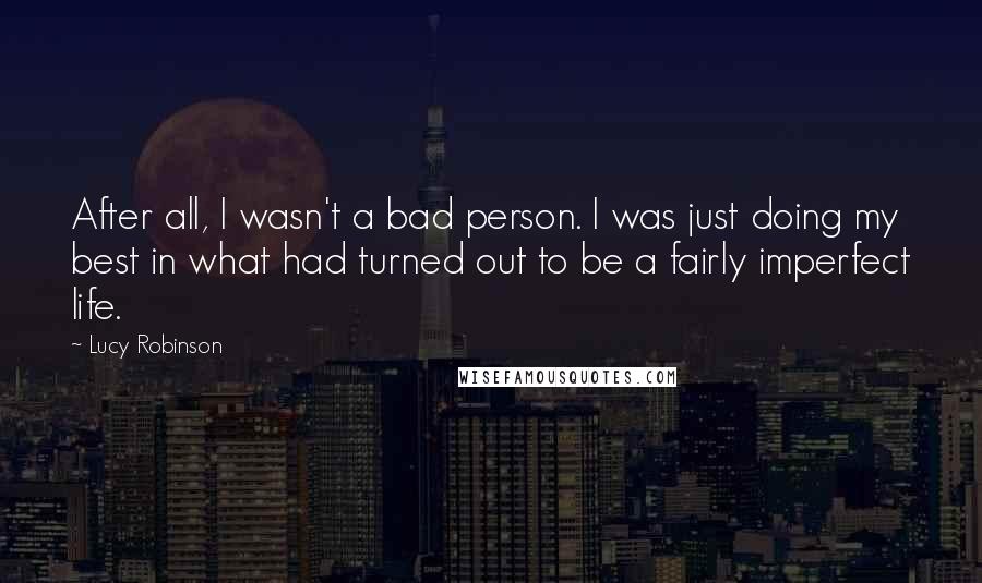 Lucy Robinson Quotes: After all, I wasn't a bad person. I was just doing my best in what had turned out to be a fairly imperfect life.