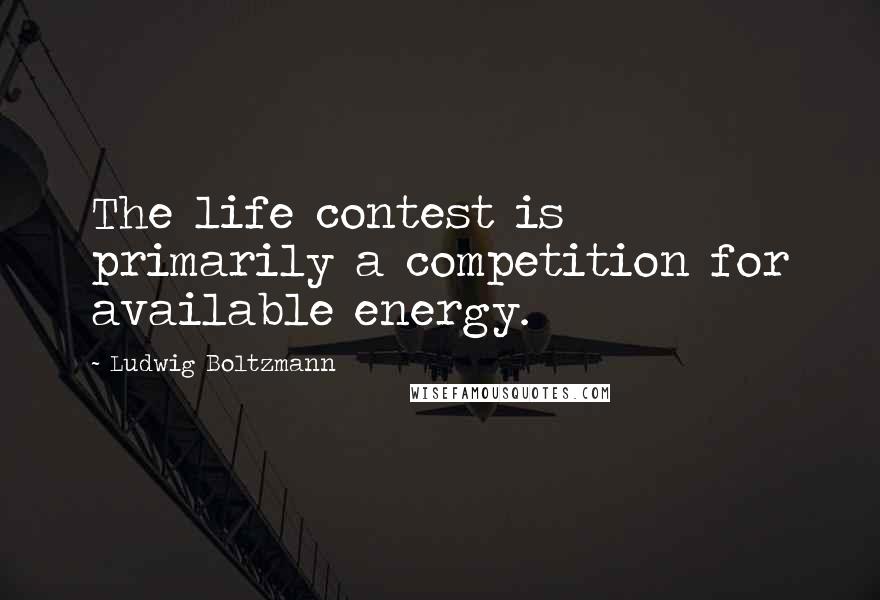 Ludwig Boltzmann Quotes: The life contest is primarily a competition for available energy.