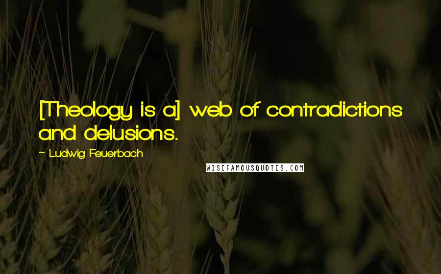 Ludwig Feuerbach Quotes: [Theology is a] web of contradictions and delusions.