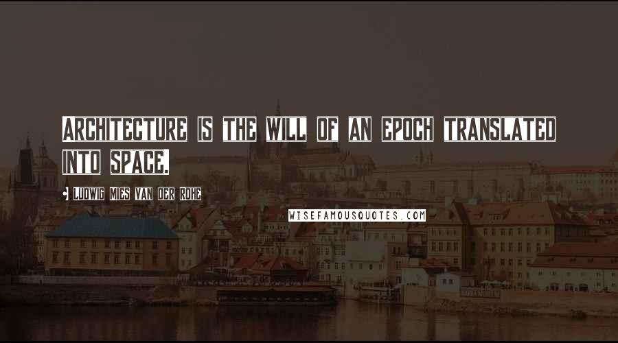 Ludwig Mies Van Der Rohe Quotes: Architecture is the will of an epoch translated into space.