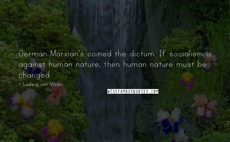 Ludwig Von Mises Quotes: German Marxian's coined the dictum: If socialism is against human nature, then human nature must be changed.