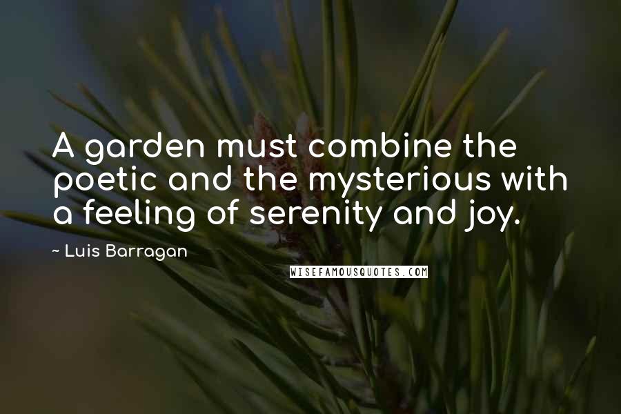 Luis Barragan Quotes: A garden must combine the poetic and the mysterious with a feeling of serenity and joy.