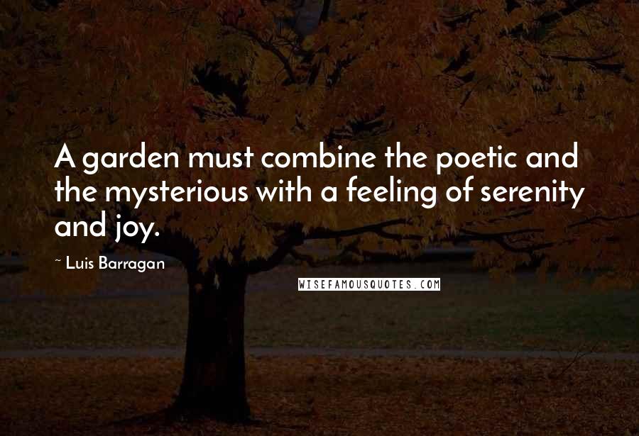 Luis Barragan Quotes: A garden must combine the poetic and the mysterious with a feeling of serenity and joy.