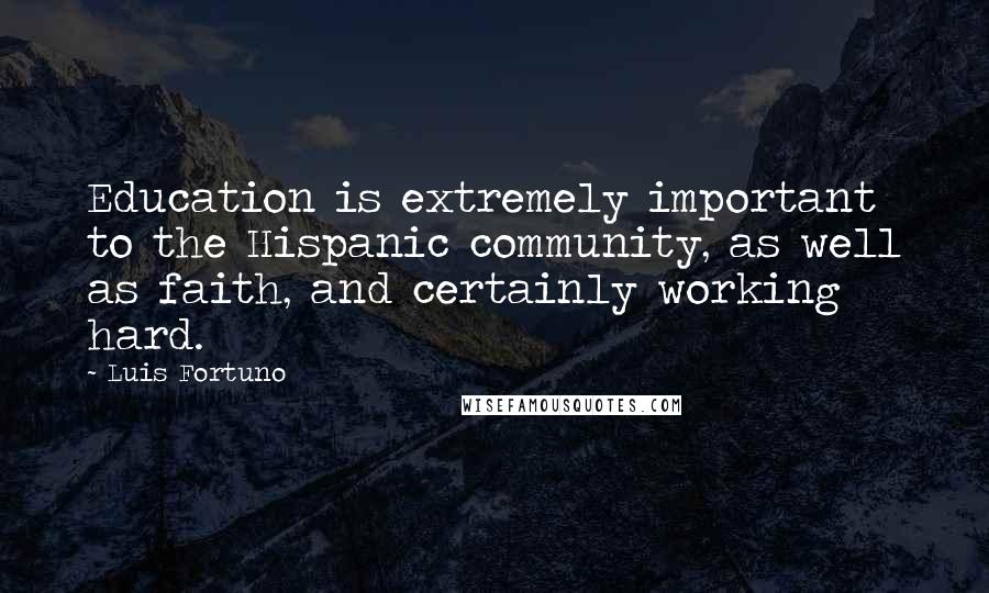 Luis Fortuno Quotes: Education is extremely important to the Hispanic community, as well as faith, and certainly working hard.