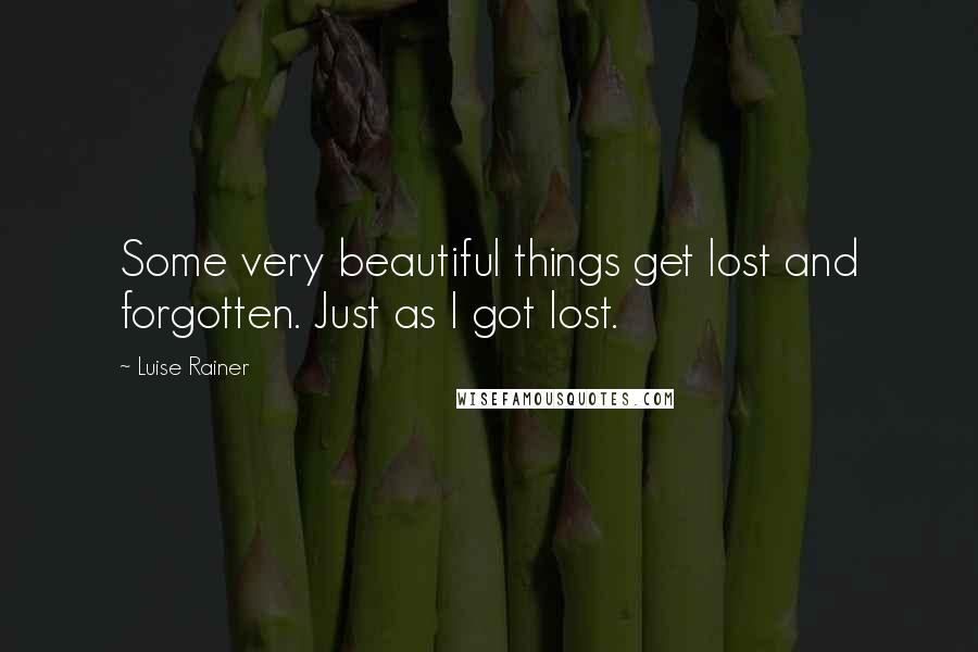 Luise Rainer Quotes: Some very beautiful things get lost and forgotten. Just as I got lost.