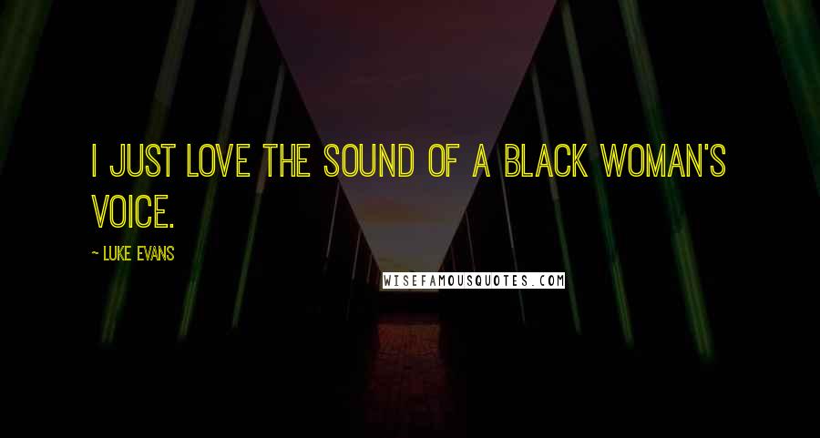 Luke Evans Quotes: I just love the sound of a black woman's voice.