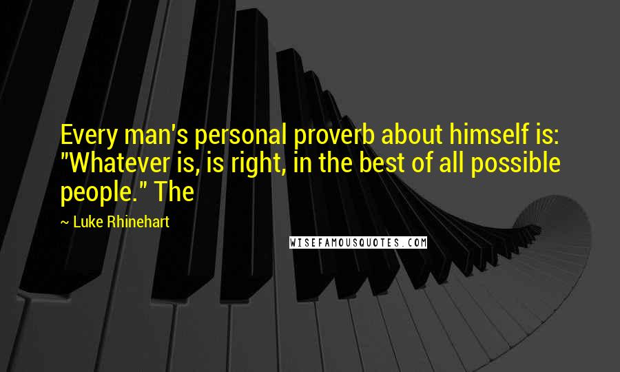 Luke Rhinehart Quotes: Every man's personal proverb about himself is: "Whatever is, is right, in the best of all possible people." The