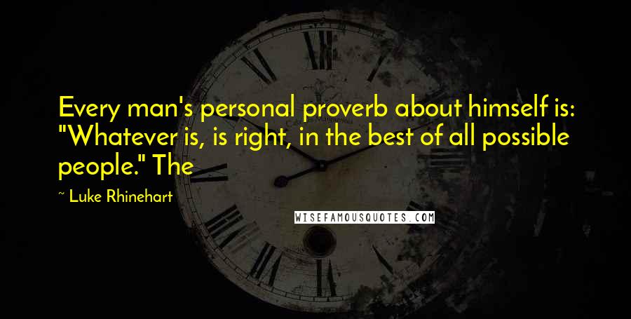 Luke Rhinehart Quotes: Every man's personal proverb about himself is: "Whatever is, is right, in the best of all possible people." The