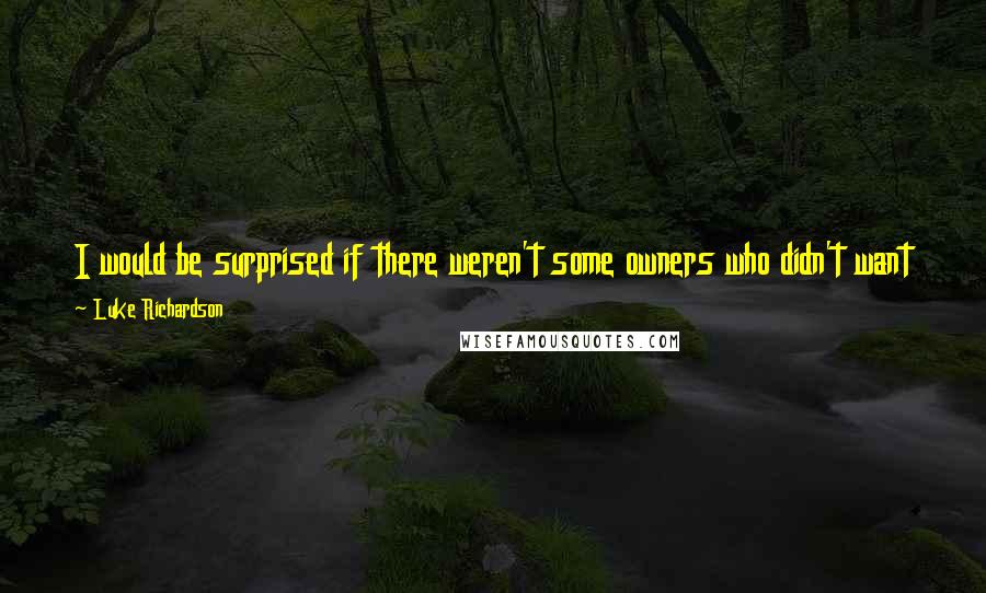 Luke Richardson Quotes: I would be surprised if there weren't some owners who didn't want to get a deal done right now and get back to playing hockey.