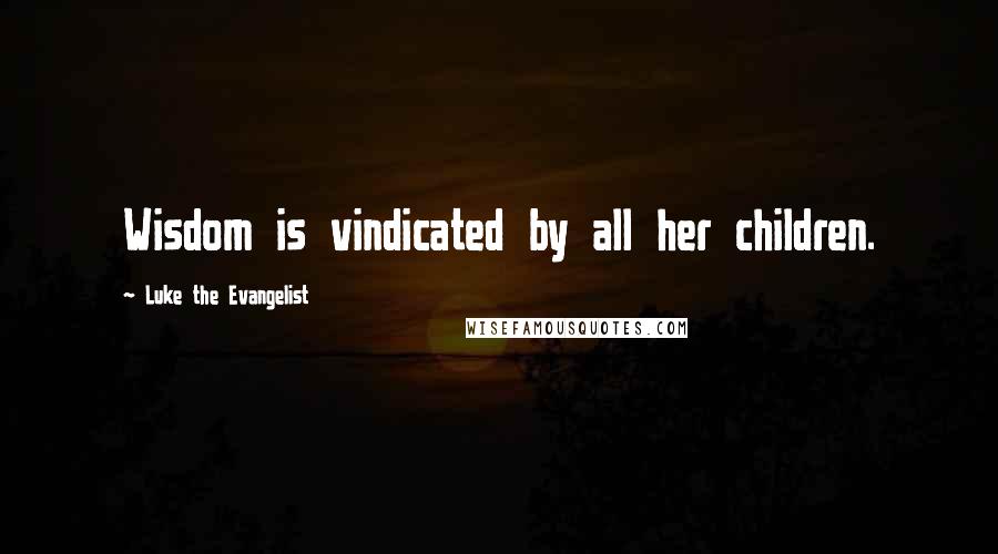 Luke The Evangelist Quotes: Wisdom is vindicated by all her children.