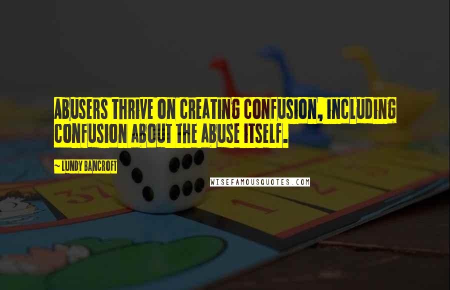 Lundy Bancroft Quotes: Abusers thrive on creating confusion, including confusion about the abuse itself.