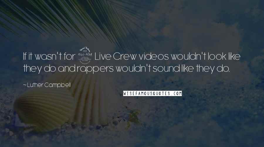 Luther Campbell Quotes: If it wasn't for 2 Live Crew videos wouldn't look like they do and rappers wouldn't sound like they do.