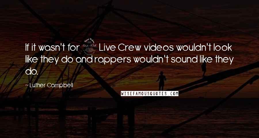 Luther Campbell Quotes: If it wasn't for 2 Live Crew videos wouldn't look like they do and rappers wouldn't sound like they do.