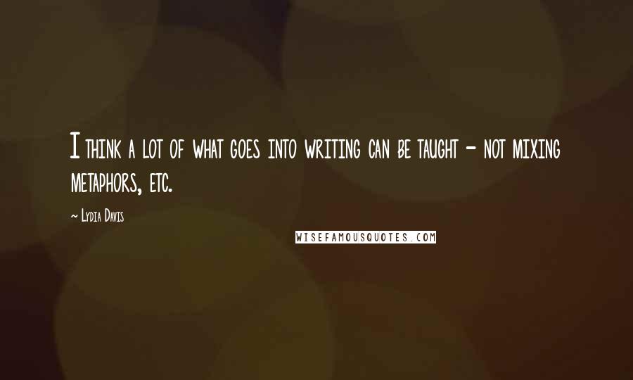 Lydia Davis Quotes: I think a lot of what goes into writing can be taught - not mixing metaphors, etc.