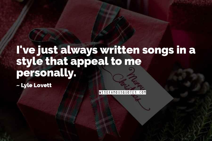 Lyle Lovett Quotes: I've just always written songs in a style that appeal to me personally.