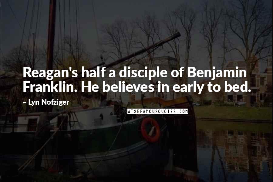 Lyn Nofziger Quotes: Reagan's half a disciple of Benjamin Franklin. He believes in early to bed.