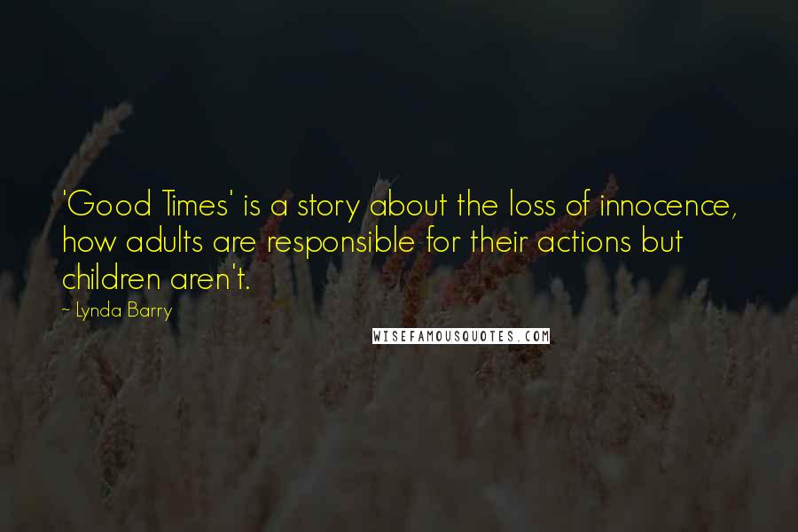 Lynda Barry Quotes: 'Good Times' is a story about the loss of innocence, how adults are responsible for their actions but children aren't.