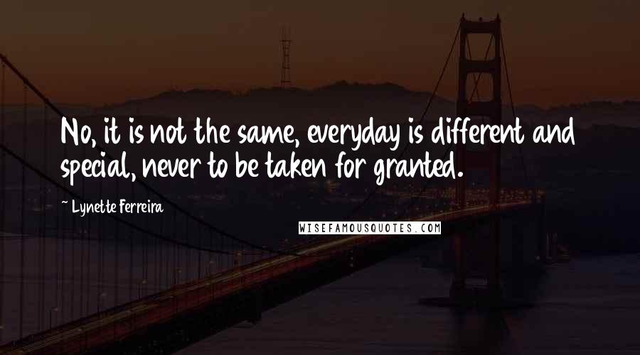 Lynette Ferreira Quotes: No, it is not the same, everyday is different and special, never to be taken for granted.