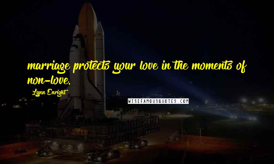 Lynn Enright Quotes: marriage protects your love in the moments of non-love.