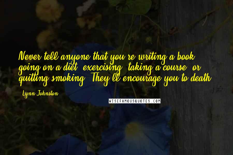 Lynn Johnston Quotes: Never tell anyone that you're writing a book, going on a diet, exercising, taking a course, or quitting smoking. They'll encourage you to death.