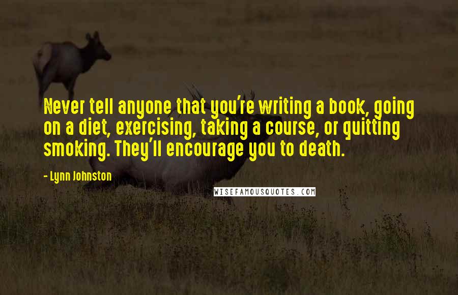 Lynn Johnston Quotes: Never tell anyone that you're writing a book, going on a diet, exercising, taking a course, or quitting smoking. They'll encourage you to death.