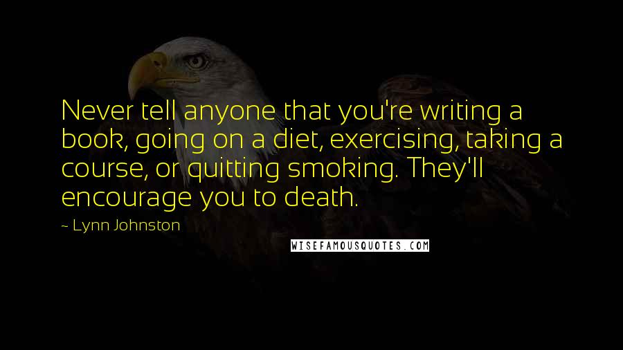 Lynn Johnston Quotes: Never tell anyone that you're writing a book, going on a diet, exercising, taking a course, or quitting smoking. They'll encourage you to death.