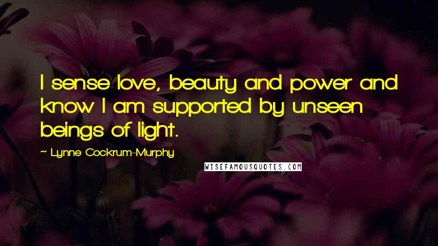 Lynne Cockrum-Murphy Quotes: I sense love, beauty and power and know I am supported by unseen beings of light.