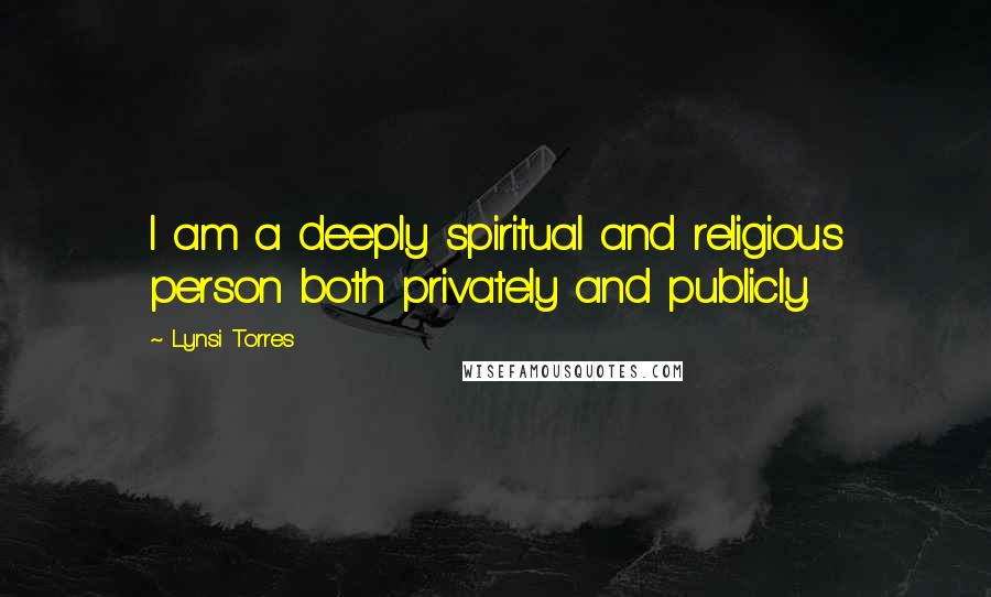 Lynsi Torres Quotes: I am a deeply spiritual and religious person both privately and publicly.