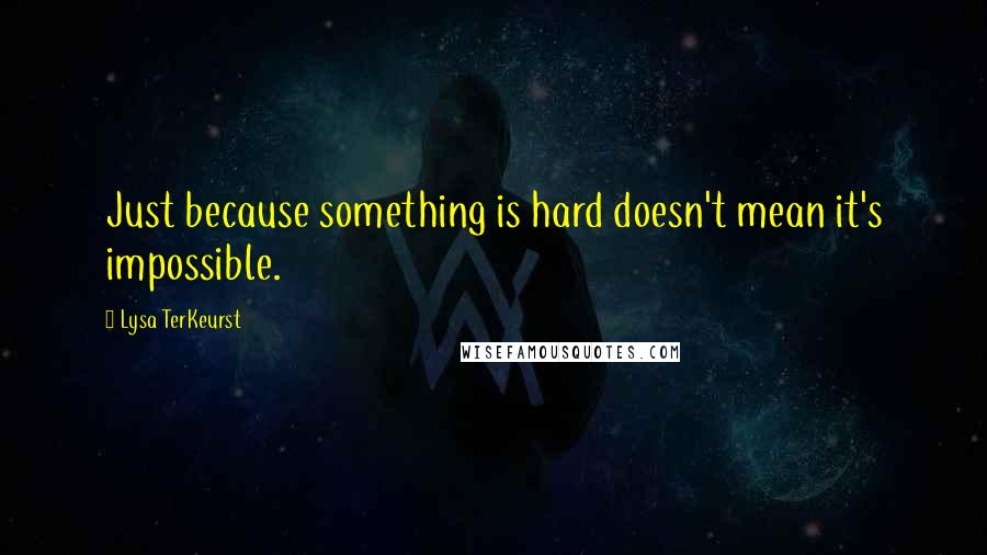 Lysa TerKeurst Quotes: Just because something is hard doesn't mean it's impossible.