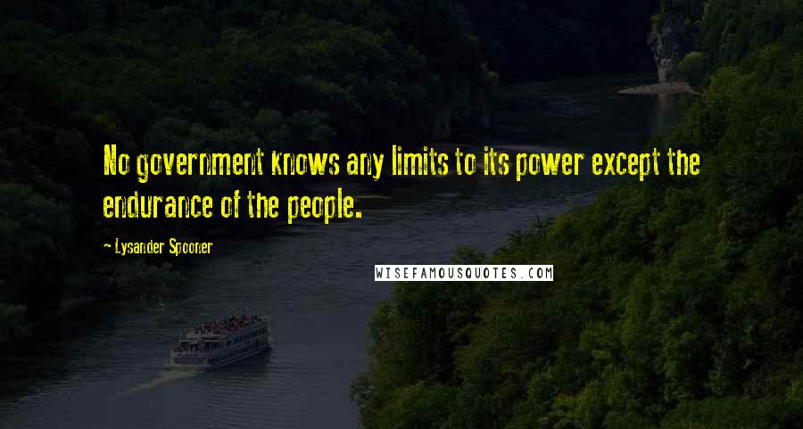 Lysander Spooner Quotes: No government knows any limits to its power except the endurance of the people.