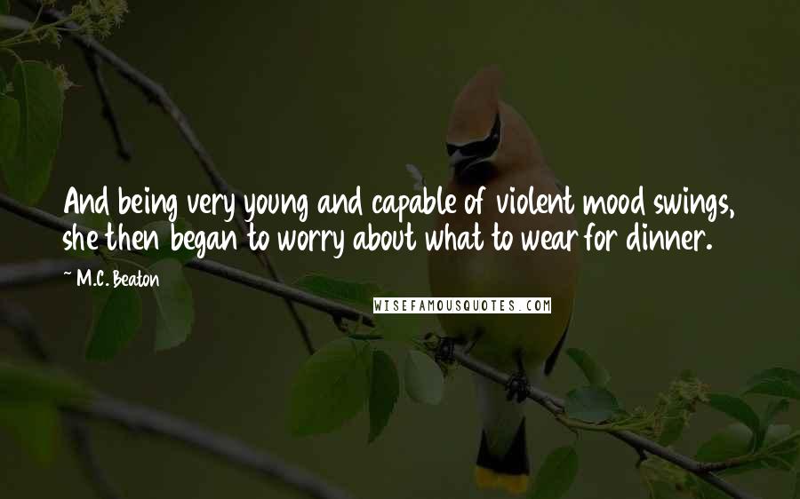 M.C. Beaton Quotes: And being very young and capable of violent mood swings, she then began to worry about what to wear for dinner.