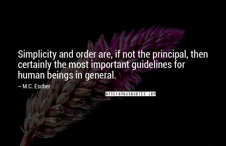 M.C. Escher Quotes: Simplicity and order are, if not the principal, then certainly the most important guidelines for human beings in general.