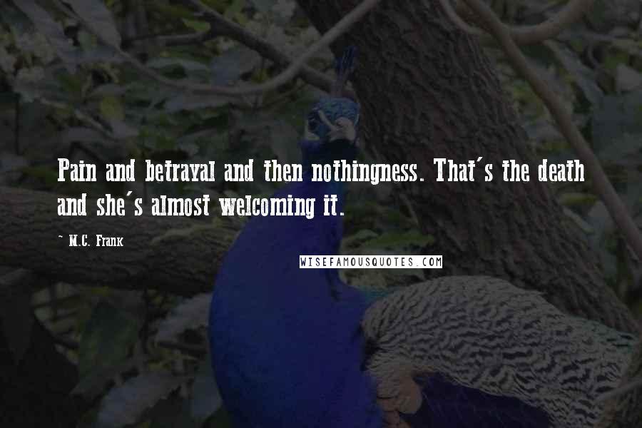 M.C. Frank Quotes: Pain and betrayal and then nothingness. That's the death and she's almost welcoming it.