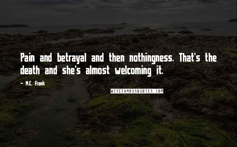 M.C. Frank Quotes: Pain and betrayal and then nothingness. That's the death and she's almost welcoming it.