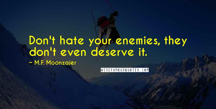 M.F. Moonzajer Quotes: Don't hate your enemies, they don't even deserve it.