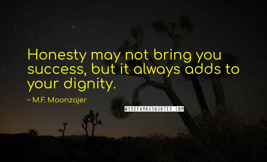 M.F. Moonzajer Quotes: Honesty may not bring you success, but it always adds to your dignity.