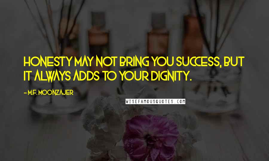 M.F. Moonzajer Quotes: Honesty may not bring you success, but it always adds to your dignity.