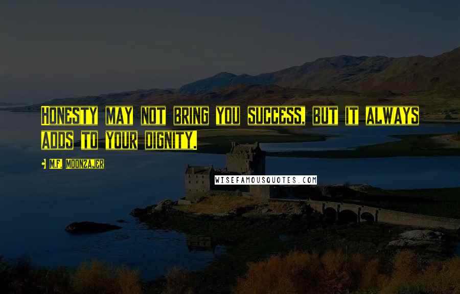 M.F. Moonzajer Quotes: Honesty may not bring you success, but it always adds to your dignity.