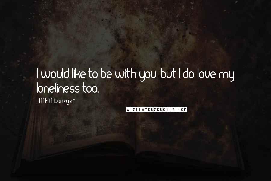 M.F. Moonzajer Quotes: I would like to be with you, but I do love my loneliness too.