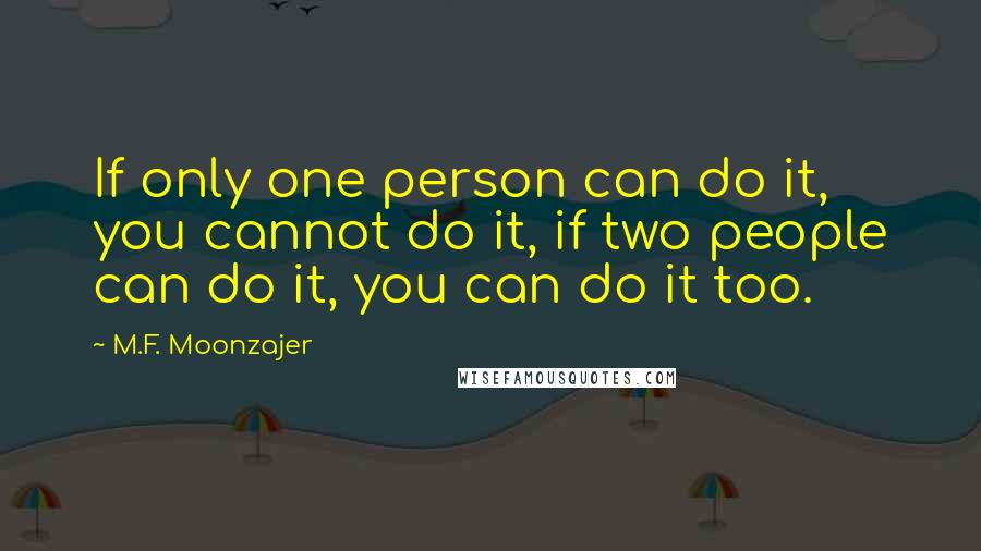 M.F. Moonzajer Quotes: If only one person can do it, you cannot do it, if two people can do it, you can do it too.